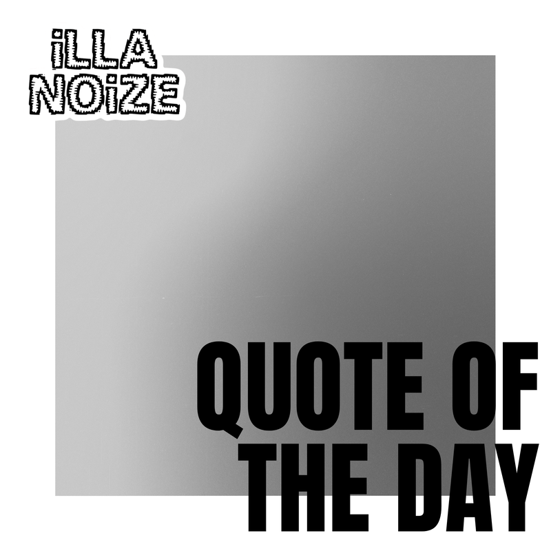 iLLANOiZE Quote of The Day